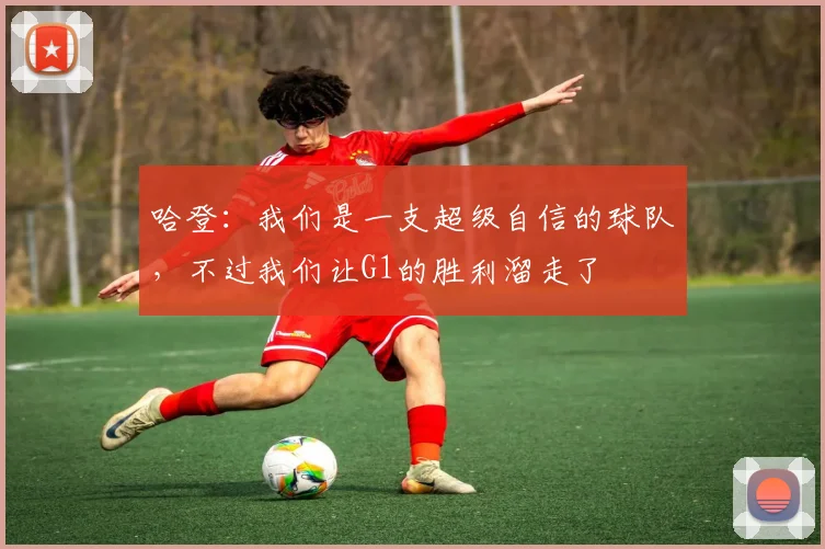哈登：我们是一支超级自信的球队，不过我们让G1的胜利溜走了